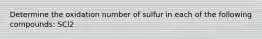 Determine the oxidation number of sulfur in each of the following compounds: SCl2