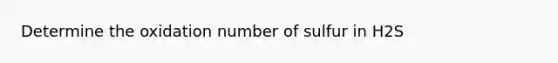 Determine the oxidation number of sulfur in H2S