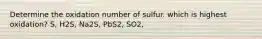 Determine the oxidation number of sulfur. which is highest oxidation? S, H2S, Na2S, PbS2, SO2,