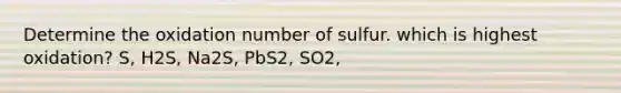 Determine the oxidation number of sulfur. which is highest oxidation? S, H2S, Na2S, PbS2, SO2,