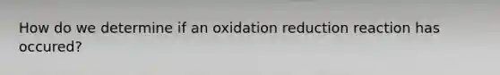 How do we determine if an oxidation reduction reaction has occured?