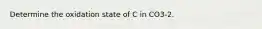 Determine the oxidation state of C in CO3-2.