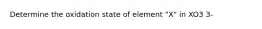 Determine the oxidation state of element "X" in XO3 3-