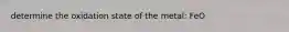 determine the oxidation state of the metal: FeO