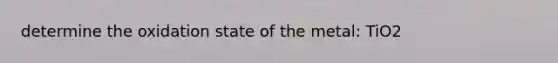 determine the oxidation state of the metal: TiO2