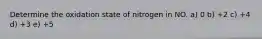 Determine the oxidation state of nitrogen in NO. a) 0 b) +2 c) +4 d) +3 e) +5