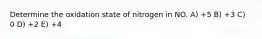 Determine the oxidation state of nitrogen in NO. A) +5 B) +3 C) 0 D) +2 E) +4