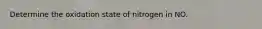 Determine the oxidation state of nitrogen in NO.