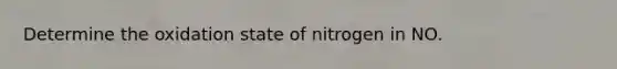 Determine the oxidation state of nitrogen in NO.