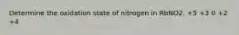 Determine the oxidation state of nitrogen in RbNO2. +5 +3 0 +2 +4