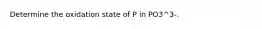 Determine the oxidation state of P in PO3^3-.