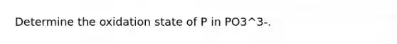 Determine the oxidation state of P in PO3^3-.