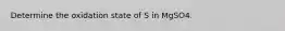Determine the oxidation state of S in MgSO4.