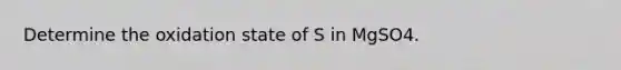 Determine the oxidation state of S in MgSO4.