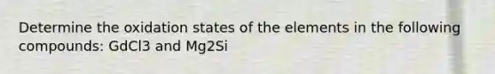 Determine the oxidation states of the elements in the following compounds: GdCl3 and Mg2Si