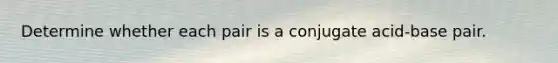 Determine whether each pair is a conjugate acid-base pair.