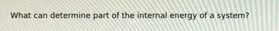 What can determine part of the internal energy of a system?