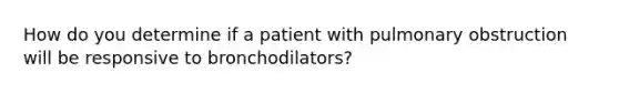 How do you determine if a patient with pulmonary obstruction will be responsive to bronchodilators?