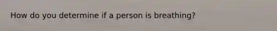 How do you determine if a person is breathing?