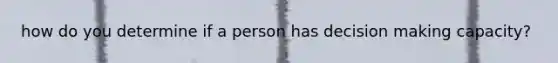 how do you determine if a person has <a href='https://www.questionai.com/knowledge/kuI1pP196d-decision-making' class='anchor-knowledge'>decision making</a> capacity?