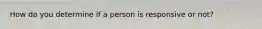 How do you determine if a person is responsive or not?