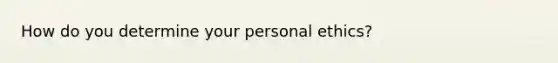 How do you determine your personal ethics?