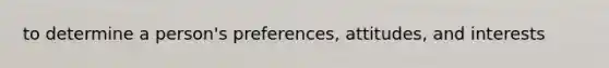 to determine a person's preferences, attitudes, and interests