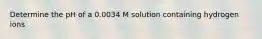 Determine the pH of a 0.0034 M solution containing hydrogen ions