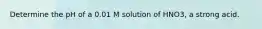 Determine the pH of a 0.01 M solution of HNO3, a strong acid.