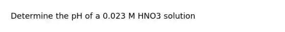 Determine the pH of a 0.023 M HNO3 solution