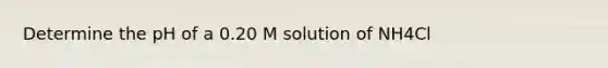 Determine the pH of a 0.20 M solution of NH4Cl