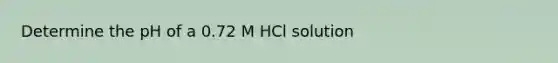 Determine the pH of a 0.72 M HCl solution