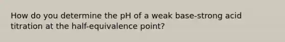 How do you determine the pH of a weak base-strong acid titration at the half-equivalence point?