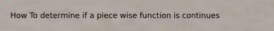 How To determine if a piece wise function is continues