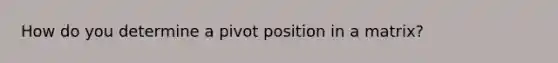 How do you determine a pivot position in a matrix?