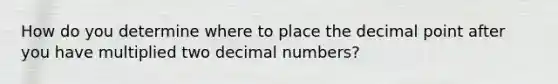 How do you determine where to place the decimal point after you have multiplied two decimal numbers?