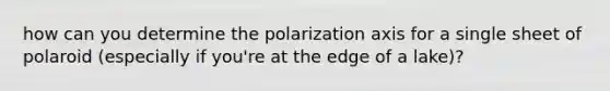 how can you determine the polarization axis for a single sheet of polaroid (especially if you're at the edge of a lake)?