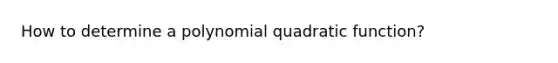 How to determine a polynomial quadratic function?