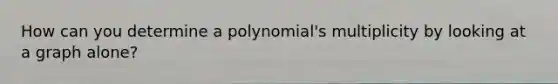 How can you determine a polynomial's multiplicity by looking at a graph alone?