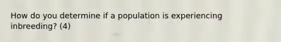 How do you determine if a population is experiencing inbreeding? (4)