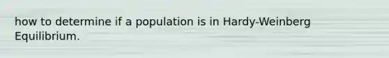 how to determine if a population is in Hardy-Weinberg Equilibrium.