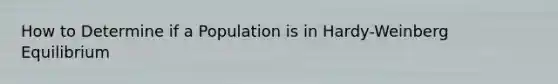 How to Determine if a Population is in Hardy-Weinberg Equilibrium