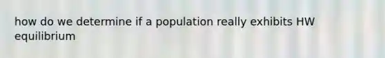 how do we determine if a population really exhibits HW equilibrium