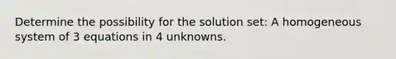 Determine the possibility for the solution set: A homogeneous system of 3 equations in 4 unknowns.