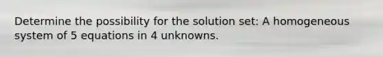 Determine the possibility for the solution set: A homogeneous system of 5 equations in 4 unknowns.