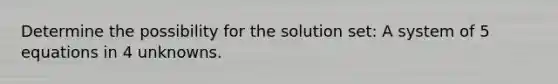 Determine the possibility for the solution set: A system of 5 equations in 4 unknowns.