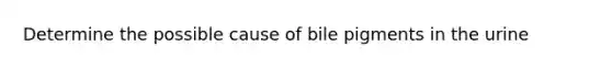 Determine the possible cause of bile pigments in the urine