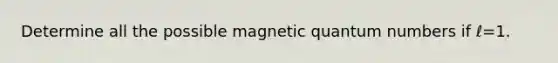 Determine all the possible magnetic quantum numbers if ℓ=1.