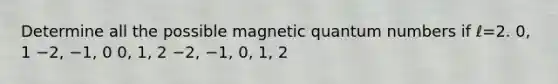 Determine all the possible magnetic quantum numbers if ℓ=2. 0, 1 −2, −1, 0 0, 1, 2 −2, −1, 0, 1, 2