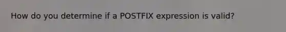 How do you determine if a POSTFIX expression is valid?